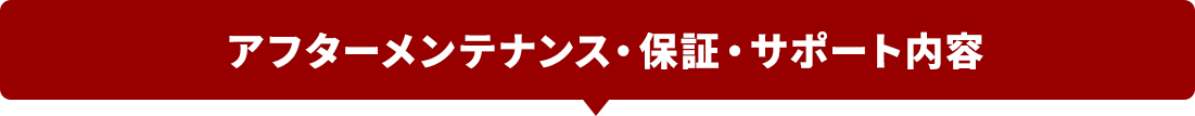 アフターメンテナンス・保証・サポート内容