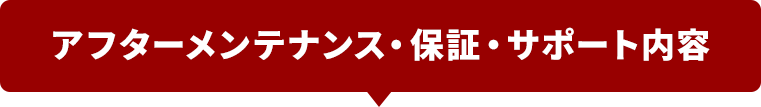 アフターメンテナンス・保証・サポート内容
