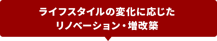 ライフスタイルの変化に応じたリノベーション・増改築