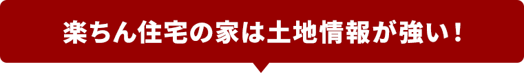 楽ちん住宅の家は土地情報が強い！