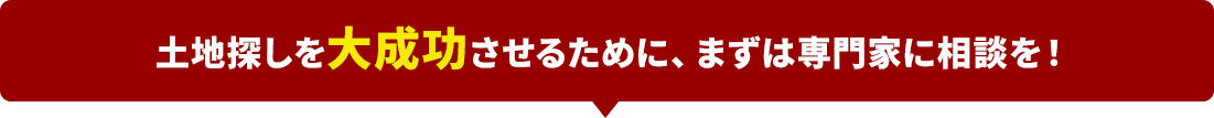 土地探しを大成功させるために、まずは専門家に相談を！