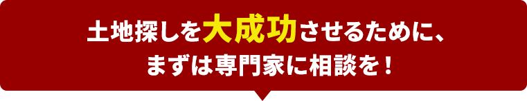 土地探しを大成功させるために、まずは専門家に相談を！