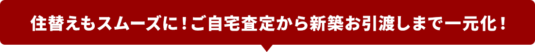 住替えもスムーズに！ご自宅査定から新築お引渡しまで一元化！